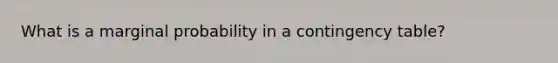 What is a marginal probability in a contingency table?