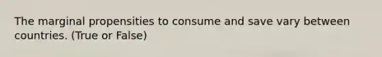 The marginal propensities to consume and save vary between countries. (True or False)