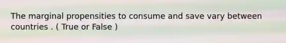 The marginal propensities to consume and save vary between countries . ( True or False )