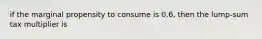 if the marginal propensity to consume is 0.6, then the lump-sum tax multiplier is