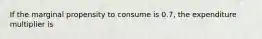 If the marginal propensity to consume is 0.7, the expenditure multiplier is