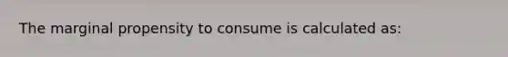 The marginal propensity to consume is calculated as: