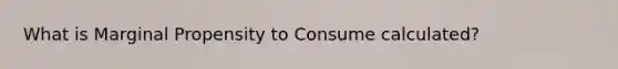 What is Marginal Propensity to Consume calculated?