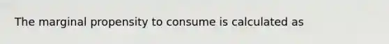 The marginal propensity to consume is calculated as