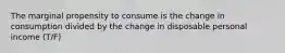 The marginal propensity to consume is the change in consumption divided by the change in disposable personal income (T/F)