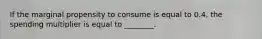 If the marginal propensity to consume is equal to 0.4, the spending multiplier is equal to ________.