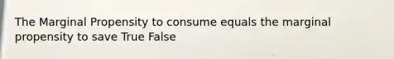 The Marginal Propensity to consume equals the marginal propensity to save True False