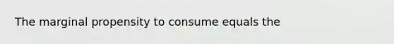 The marginal propensity to consume equals the