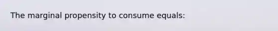 The marginal propensity to consume equals: