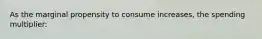 As the marginal propensity to consume increases, the spending multiplier: