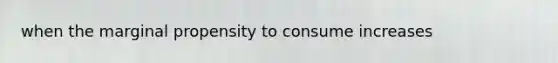 when the marginal propensity to consume increases