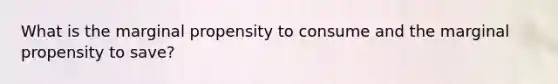 What is the marginal propensity to consume and the marginal propensity to save?