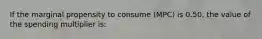 If the marginal propensity to consume (MPC) is 0.50, the value of the spending multiplier is: