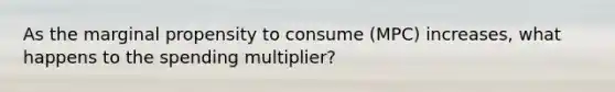 As the marginal propensity to consume (MPC) increases, what happens to the spending multiplier?