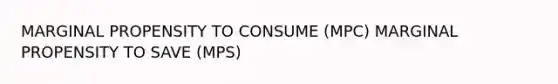 MARGINAL PROPENSITY TO CONSUME (MPC) MARGINAL PROPENSITY TO SAVE (MPS)