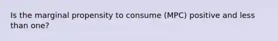 Is the marginal propensity to consume (MPC) positive and <a href='https://www.questionai.com/knowledge/k7BtlYpAMX-less-than' class='anchor-knowledge'>less than</a> one?