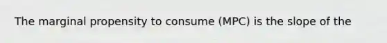 The marginal propensity to consume (MPC) is the slope of the