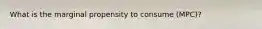 What is the marginal propensity to consume (MPC)?