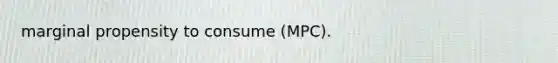 marginal propensity to consume (MPC).