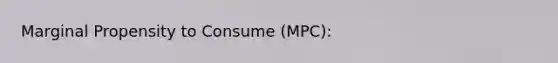 Marginal Propensity to Consume (MPC):