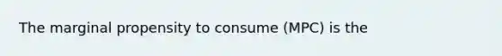 The marginal propensity to consume (MPC) is the