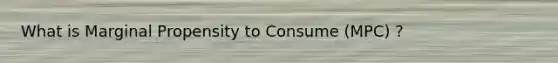 What is Marginal Propensity to Consume (MPC) ?