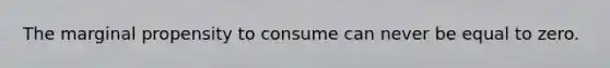 The marginal propensity to consume can never be equal to zero.