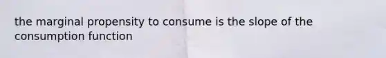 the marginal propensity to consume is the slope of the consumption function