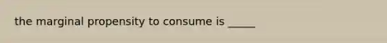 the marginal propensity to consume is _____