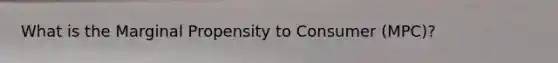 What is the Marginal Propensity to Consumer (MPC)?