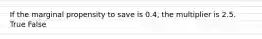 If the marginal propensity to save is 0.4, the multiplier is 2.5. True False