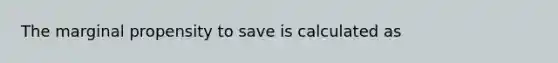 The marginal propensity to save is calculated as