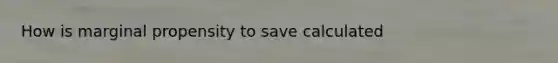 How is marginal propensity to save calculated