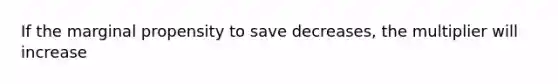 If the marginal propensity to save decreases, the multiplier will increase