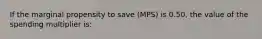 If the marginal propensity to save (MPS) is 0.50, the value of the spending multiplier is: