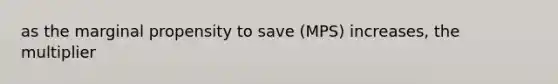 as the marginal propensity to save (MPS) increases, the multiplier