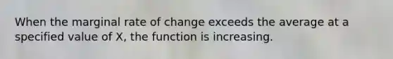 When the marginal rate of change exceeds the average at a specified value of X, the function is increasing.