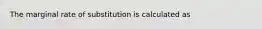 The marginal rate of substitution is calculated as