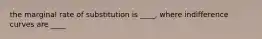 the marginal rate of substitution is ____​, where indifference curves are ____