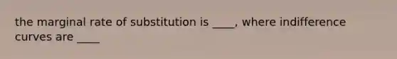 the marginal rate of substitution is ____​, where indifference curves are ____