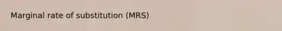 Marginal rate of substitution (MRS)