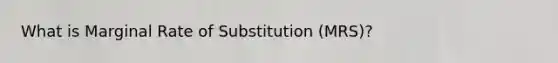 What is Marginal Rate of Substitution (MRS)?