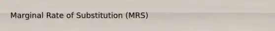 Marginal Rate of Substitution (MRS)