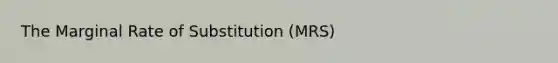 The Marginal Rate of Substitution (MRS)