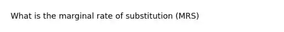 What is the marginal rate of substitution (MRS)