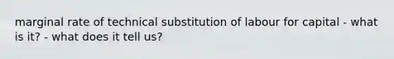 marginal rate of technical substitution of labour for capital - what is it? - what does it tell us?