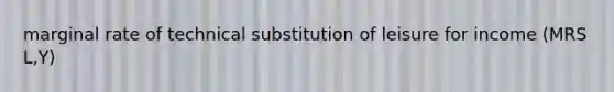 marginal rate of technical substitution of leisure for income (MRS L,Y)