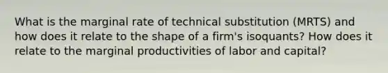 What is the marginal rate of technical substitution (MRTS) and how does it relate to the shape of a firm's isoquants? How does it relate to the marginal productivities of labor and capital?