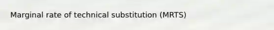 Marginal rate of technical substitution (MRTS)