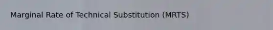 Marginal Rate of Technical Substitution (MRTS)